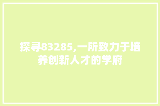 探寻83285,一所致力于培养创新人才的学府