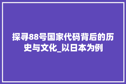 探寻88号国家代码背后的历史与文化_以日本为例