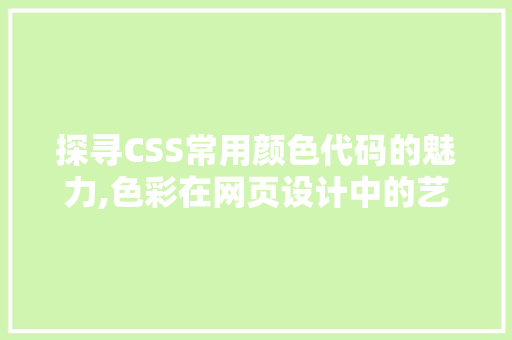 探寻CSS常用颜色代码的魅力,色彩在网页设计中的艺术表达