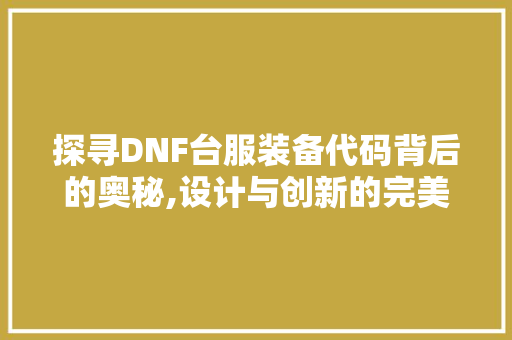 探寻DNF台服装备代码背后的奥秘,设计与创新的完美结合