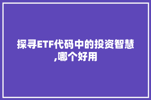 探寻ETF代码中的投资智慧,哪个好用