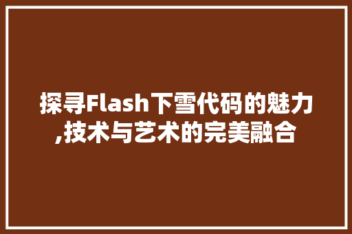 探寻Flash下雪代码的魅力,技术与艺术的完美融合