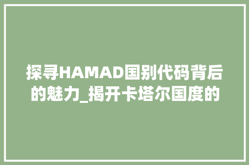 探寻HAMAD国别代码背后的魅力_揭开卡塔尔国度的神秘面纱