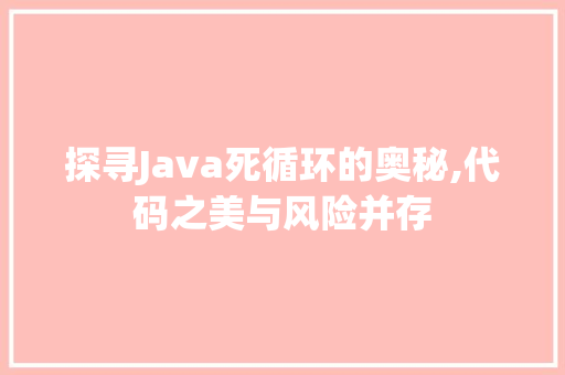 探寻Java死循环的奥秘,代码之美与风险并存