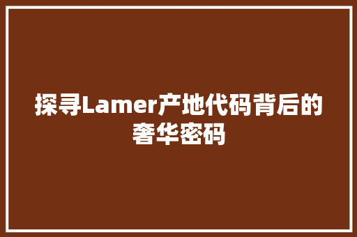 探寻Lamer产地代码背后的奢华密码 SQL