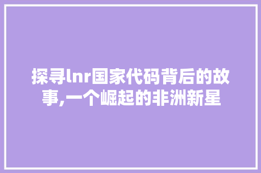 探寻lnr国家代码背后的故事,一个崛起的非洲新星 PHP