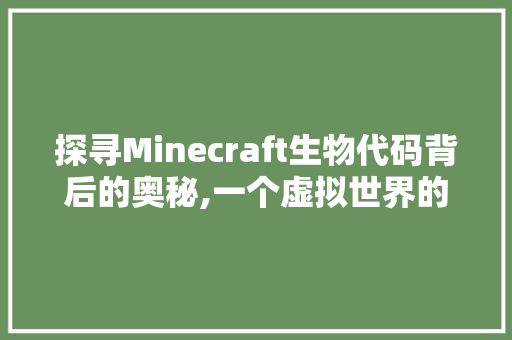 探寻Minecraft生物代码背后的奥秘,一个虚拟世界的生命之旅