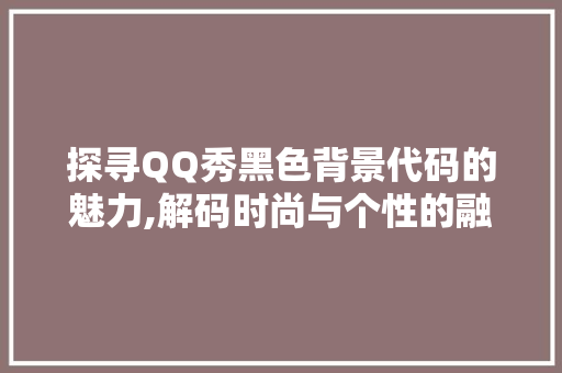 探寻QQ秀黑色背景代码的魅力,解码时尚与个性的融合 Webpack