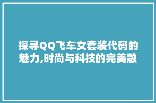 探寻QQ飞车女套装代码的魅力,时尚与科技的完美融合