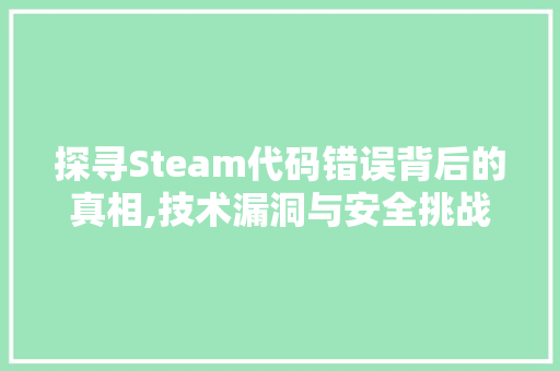 探寻Steam代码错误背后的真相,技术漏洞与安全挑战