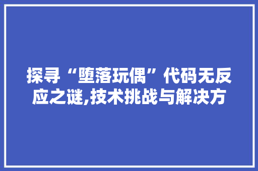 探寻“堕落玩偶”代码无反应之谜,技术挑战与解决方法