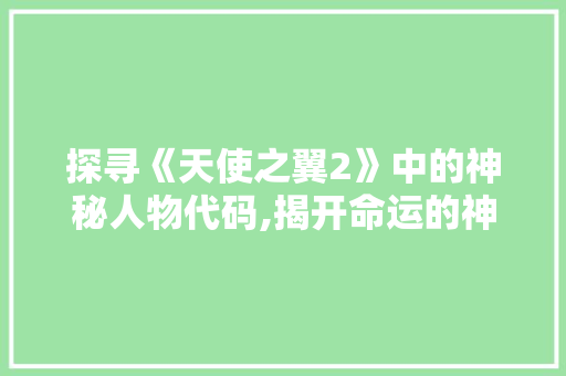 探寻《天使之翼2》中的神秘人物代码,揭开命运的神秘面纱