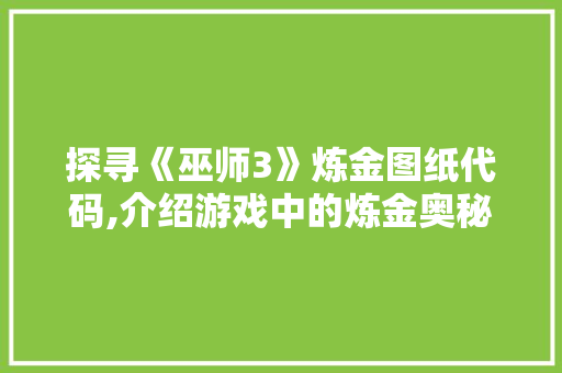 探寻《巫师3》炼金图纸代码,介绍游戏中的炼金奥秘