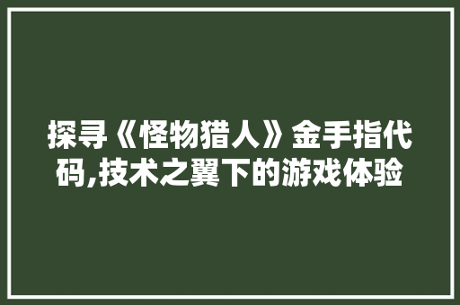 探寻《怪物猎人》金手指代码,技术之翼下的游戏体验革新