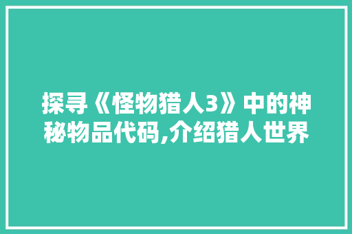 探寻《怪物猎人3》中的神秘物品代码,介绍猎人世界的奇珍异宝 PHP