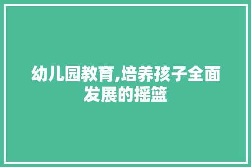 幼儿园教育,培养孩子全面发展的摇篮