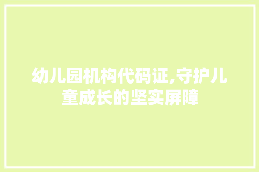 幼儿园机构代码证,守护儿童成长的坚实屏障