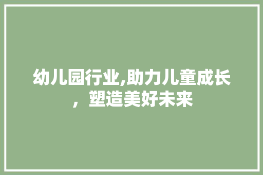 幼儿园行业,助力儿童成长，塑造美好未来