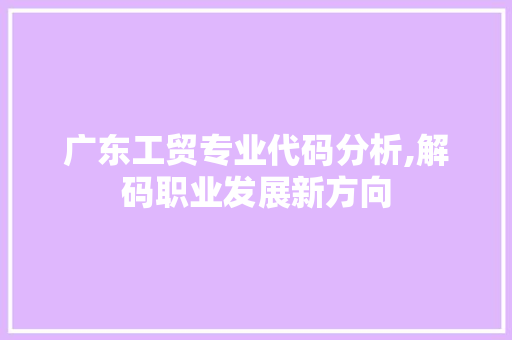 广东工贸专业代码分析,解码职业发展新方向