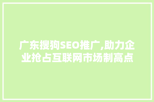 广东搜狗SEO推广,助力企业抢占互联网市场制高点