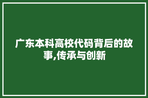 广东本科高校代码背后的故事,传承与创新