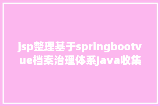 jsp整理基于springbootvue档案治理体系Java收集整顿jsp源代码Mysql Java