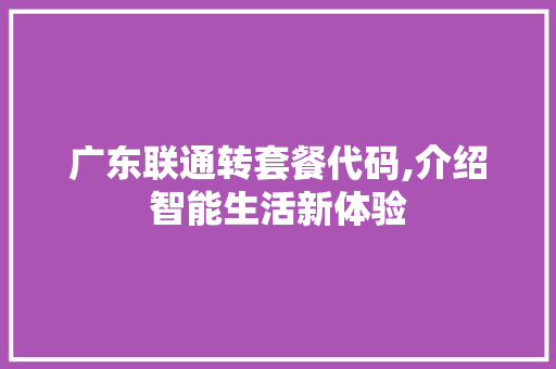 广东联通转套餐代码,介绍智能生活新体验