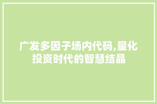 广发多因子场内代码,量化投资时代的智慧结晶