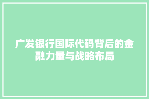 广发银行国际代码背后的金融力量与战略布局