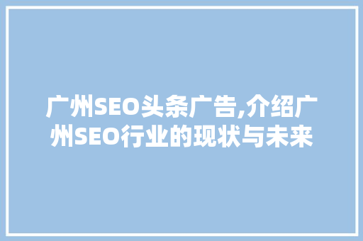 广州SEO头条广告,介绍广州SEO行业的现状与未来