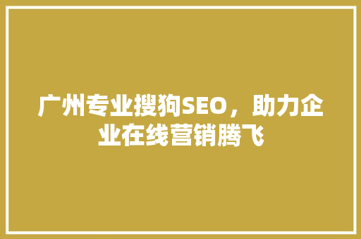 广州专业搜狗SEO，助力企业在线营销腾飞