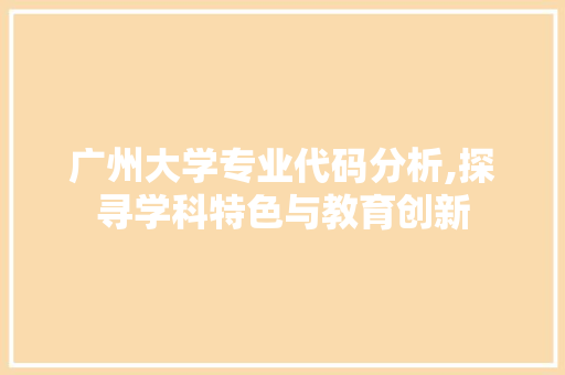 广州大学专业代码分析,探寻学科特色与教育创新