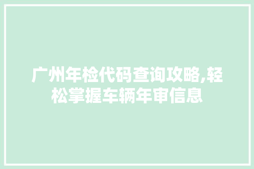 广州年检代码查询攻略,轻松掌握车辆年审信息