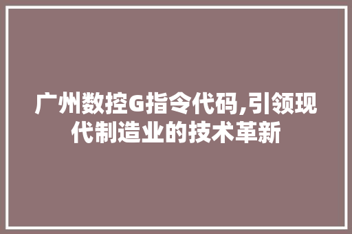 广州数控G指令代码,引领现代制造业的技术革新