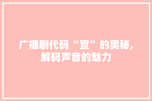 广播剧代码“宣”的奥秘,解码声音的魅力