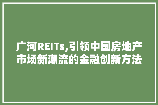 广河REITs,引领中国房地产市场新潮流的金融创新方法