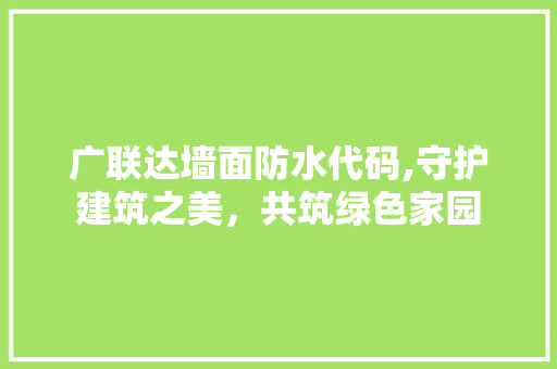 广联达墙面防水代码,守护建筑之美，共筑绿色家园