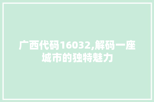 广西代码16032,解码一座城市的独特魅力