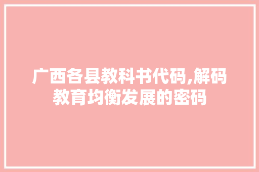 广西各县教科书代码,解码教育均衡发展的密码