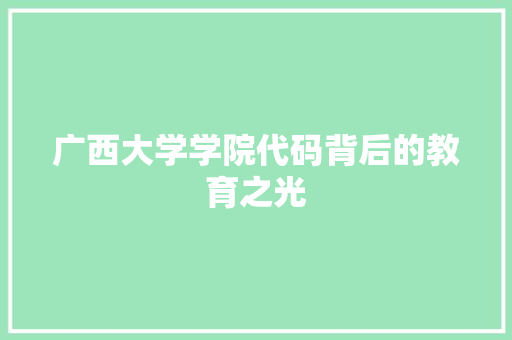 广西大学学院代码背后的教育之光