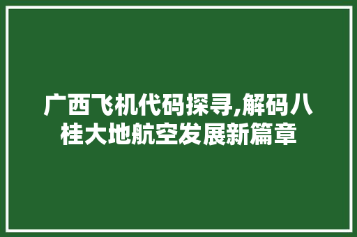 广西飞机代码探寻,解码八桂大地航空发展新篇章