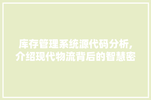 库存管理系统源代码分析,介绍现代物流背后的智慧密码