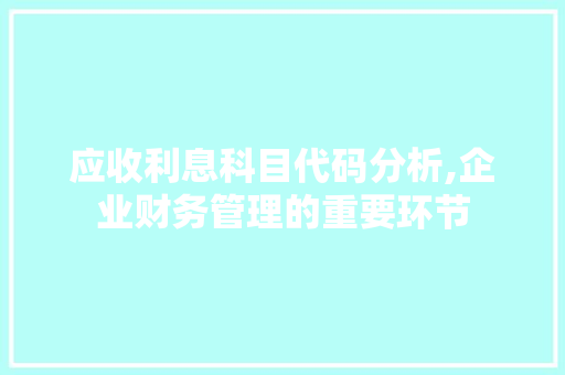 应收利息科目代码分析,企业财务管理的重要环节