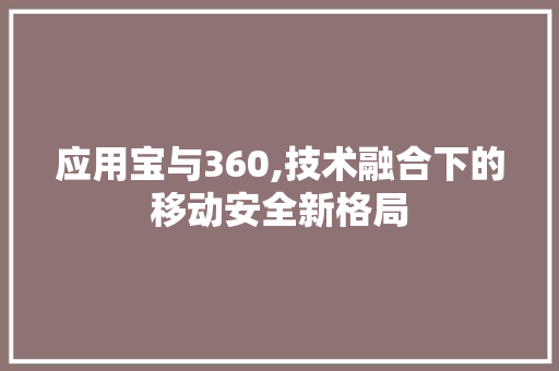 应用宝与360,技术融合下的移动安全新格局