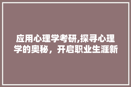 应用心理学考研,探寻心理学的奥秘，开启职业生涯新篇章