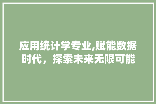 应用统计学专业,赋能数据时代，探索未来无限可能