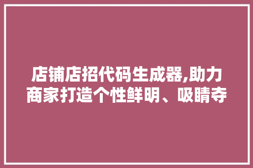 店铺店招代码生成器,助力商家打造个性鲜明、吸睛夺目的招牌广告