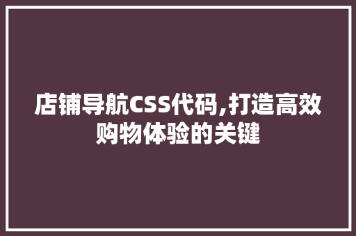 店铺导航CSS代码,打造高效购物体验的关键