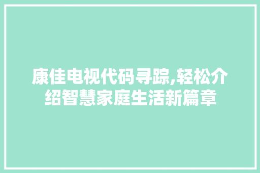 康佳电视代码寻踪,轻松介绍智慧家庭生活新篇章