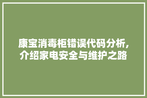 康宝消毒柜错误代码分析,介绍家电安全与维护之路